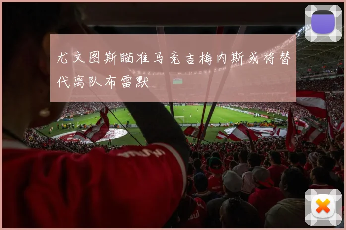 尤文图斯瞄准马竞吉梅内斯或将替代离队布雷默