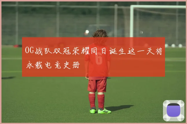 OG战队双冠荣耀同日诞生这一天将永载电竞史册