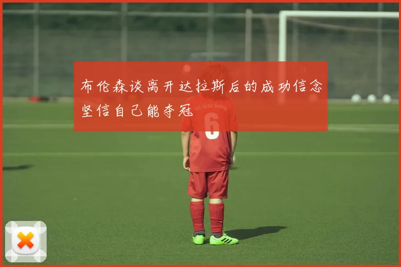 布伦森谈离开达拉斯后的成功信念坚信自己能夺冠