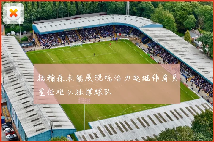 杨瀚森未能展现统治力赵继伟肩负重任难以独撑球队